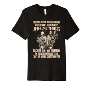 the only reason our government would want to disarm us after premium t-shirt