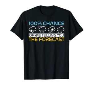 100 percent chance of me telling you the forecast weather t-shirt