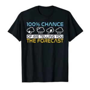 100 Percent Chance of me telling you the forecast Weather T-Shirt