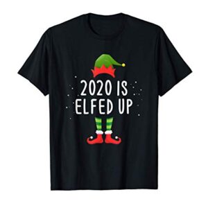 2020 Is Elfed Up Funny Christmas Pajama Matching Idea T-Shirt