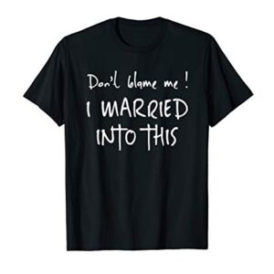 Dont Blame Me! I Married Into This. Sister / Daughter In Law T-Shirt