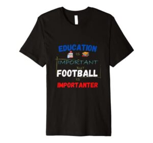 education is important but football is importanter premium t-shirt