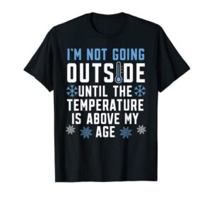 i’m not going outside until the temperature is above my age t-shirt