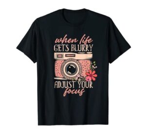 when life gets blurry adjust your focus photographer present t-shirt