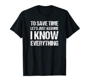 to save time let’s just assume i know everything shirt