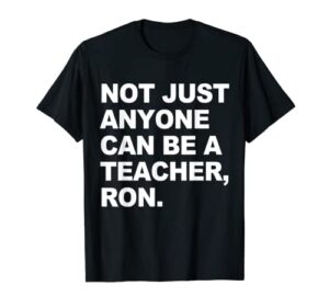 not just anyone can be a teacher, ron apparel t-shirt