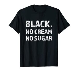 black no cream no sugar funny caffeine espresso t-shirt