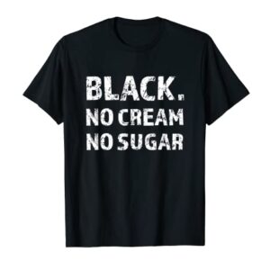 Black No Cream No Sugar Funny Caffeine Espresso T-Shirt