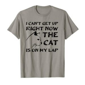 I CAN’T GET UP RIGHT NOW THE CAT IS ON MY LAP, CAT LOVER T-Shirt