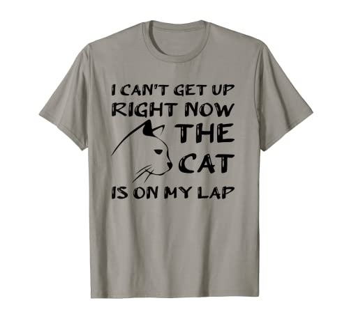 I CAN’T GET UP RIGHT NOW THE CAT IS ON MY LAP, CAT LOVER T-Shirt