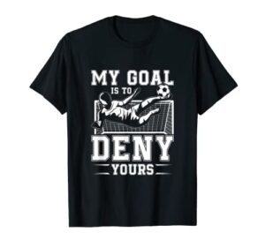 my goal is to deny yours – football soccer goalkeeper design t-shirt