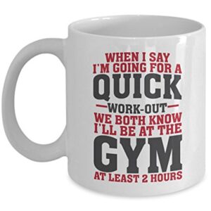 Funny When I Say I'm Going For A Quick Work-out Coffee & Tea Gift Mug Cup For Fit Mom, Gym Girl, Fitness Instructor & Weight Lifter Men (11oz)