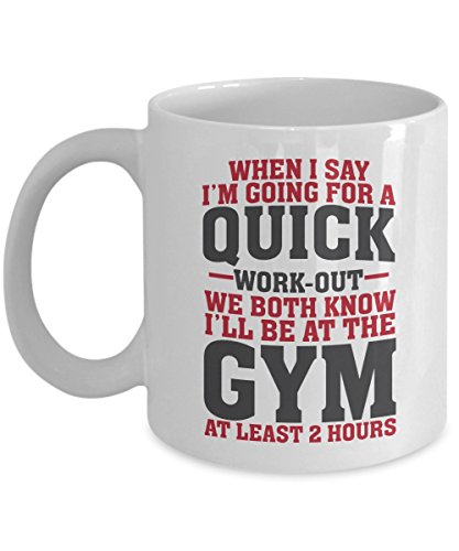 Funny When I Say I'm Going For A Quick Work-out Coffee & Tea Gift Mug Cup For Fit Mom, Gym Girl, Fitness Instructor & Weight Lifter Men (11oz)