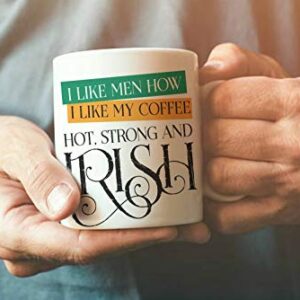 I Like Men How I Like My Coffee, Hot, Strong and Irish! 11 oz ceramic mug, funny coffee mug, cup, Gift for sister, mom, bestie, BFF, women sarcastic rude