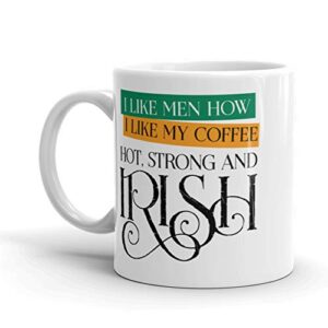 I Like Men How I Like My Coffee, Hot, Strong and Irish! 11 oz ceramic mug, funny coffee mug, cup, Gift for sister, mom, bestie, BFF, women sarcastic rude