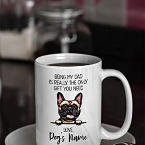 Personalized French Bulldog Coffee Mug, Custom Dog Name, Customized Gifts For Dog Dad, Father's Day, Gifts For Dog Lovers, Being My Dad is the Only Gift You Need