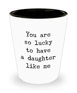 funny mom and dad from daughter you are so lucky to have a daughter like me shot glass unique ceramic 1.4 oz birthday stocking stuffer