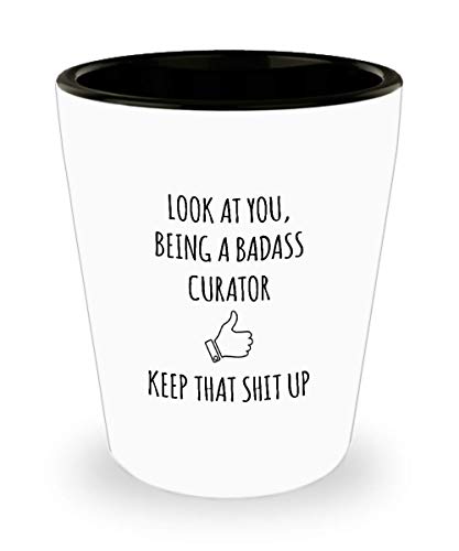 For Curator Look At You Being A Badass Curator Keep That Shit Up Funny Gag Ideas Drinking Shot Glass Shooter Birthday Stocking Stuffer