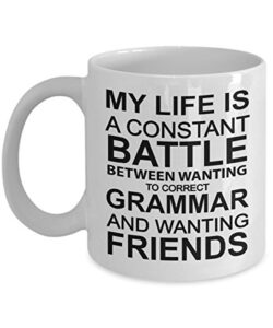 funny mug – my life is constant battle between wanting to correct grammar and wanting friends unique novelty gag gift idea for men women 11oz coffee tea cup witty passive aggressive sarcasm humor