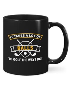 coffee mug for golf lovers from mom dad family unique golf gifts it takes a lot of balls to golf the way i do black ceramic 11 15oz tea cup gifts for men women on birthday christmas