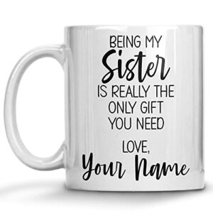 personalized sister coffee mug, custom name gift mug, being my sister is really the only gift you need, sister gift mug from sister, christmas presents or birthday gifts for sister from sister brother