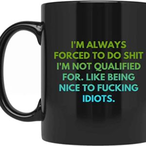 I'm Always Forced To Do Shit I'm Not Qualified For Like Being To Fucking Idiots, Best Birthday Gag Gifts, Adult Humor Coffee Mug, Humorous For Coworkers J6EHVV