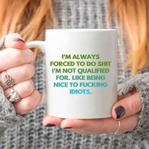 I'm Always Forced To Do Shit I'm Not Qualified For Like Being To Fucking Idiots, Best Birthday Gag Gifts, Adult Humor Coffee Mug, Humorous For Coworkers J6EHVV