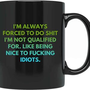 I'm Always Forced To Do Shit I'm Not Qualified For Like Being To Fucking Idiots, Best Birthday Gag Gifts, Adult Humor Coffee Mug, Humorous For Coworkers J6EHVV