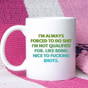 I'm Always Forced To Do Shit I'm Not Qualified For Like Being To Fucking Idiots, Best Birthday Gag Gifts, Adult Humor Coffee Mug, Humorous For Coworkers J6EHVV