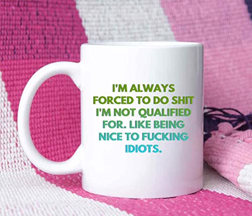 I'm Always Forced To Do Shit I'm Not Qualified For Like Being To Fucking Idiots, Best Birthday Gag Gifts, Adult Humor Coffee Mug, Humorous For Coworkers J6EHVV