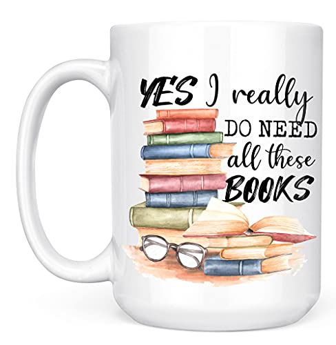 Book Lover Mug - Yes I Really Do Need All These Books - Novelty Coffee Mug - Funny Gift for Woman, Man, Mom, Nana, Sister, Auntie - Christmas Birthday Valentine - Gift for Reader Bookish Gift 15oz