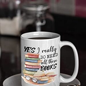 Book Lover Mug - Yes I Really Do Need All These Books - Novelty Coffee Mug - Funny Gift for Woman, Man, Mom, Nana, Sister, Auntie - Christmas Birthday Valentine - Gift for Reader Bookish Gift 15oz