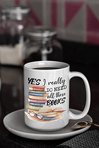 Book Lover Mug - Yes I Really Do Need All These Books - Novelty Coffee Mug - Funny Gift for Woman, Man, Mom, Nana, Sister, Auntie - Christmas Birthday Valentine - Gift for Reader Bookish Gift 15oz