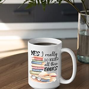 Book Lover Mug - Yes I Really Do Need All These Books - Novelty Coffee Mug - Funny Gift for Woman, Man, Mom, Nana, Sister, Auntie - Christmas Birthday Valentine - Gift for Reader Bookish Gift 15oz