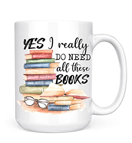 Book Lover Mug - Yes I Really Do Need All These Books - Novelty Coffee Mug - Funny Gift for Woman, Man, Mom, Nana, Sister, Auntie - Christmas Birthday Valentine - Gift for Reader Bookish Gift 15oz