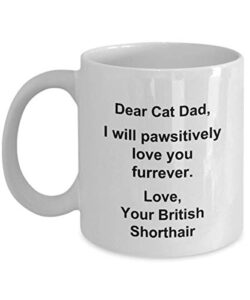 funny british shorthair coffee mug dear cat dad birthday mug for cat lovers i will pawsitively love you furrever tea cup for men christmas present fo