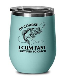 fishing teal edition wine tumbler 12oz – of course i cum fast – fishing fisherman fish lover retirement hook bait reel rod spooling fisher dad outdoor hobby