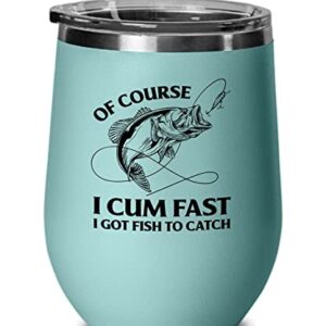 Fishing Teal Edition Wine Tumbler 12oz - Of Course I Cum Fast - Fishing Fisherman Fish Lover Retirement Hook Bait Reel Rod Spooling Fisher Dad Outdoor Hobby