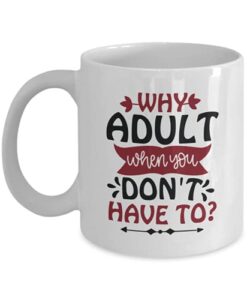 why adult when you don’t have to? coffee mug – funny coffee mugs gift ideas for her or him