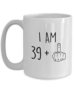 40th birthday mug women men i am 39 plus middle finger funny gag mug ideas coffee mug tea cup