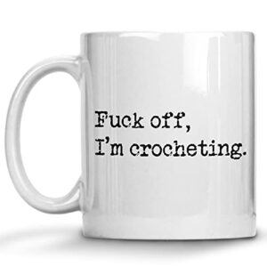 fuck off i’m crocheting, crochet coffee mug, perfect gag gifts for women friends mom daughter sister grandma, needle hook hooker knitting yarn, rude sarcastic mugs, mothers day gifts