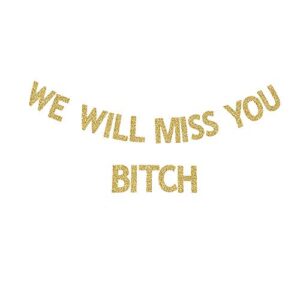 we will miss you b-tch banner, friends farewell/going away/moving/leaving/new job congratulations party gold gliter sign decortions