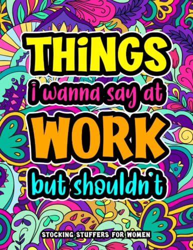 Stocking Stuffers for Women: Things I Wanna Say at Work but I'll Get Fired: Christmas Gift for Her: Swear Word Coloring Book for Adults with Stress Relieving Designs