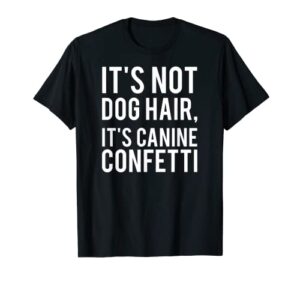 it’s not dog hair, it’s canine confetti t-shirt
