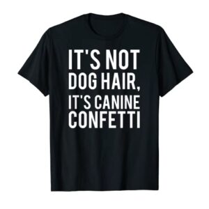 It's Not Dog Hair, It's Canine Confetti T-shirt