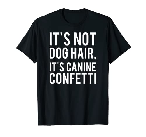 It's Not Dog Hair, It's Canine Confetti T-shirt