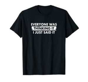 funny everyone was thinking it i just said it shirt t-shirt