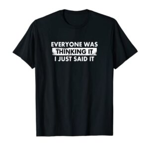 Funny Everyone Was Thinking It I Just Said It Shirt T-Shirt