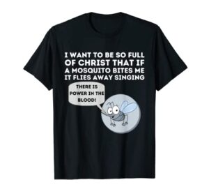 i want to be so full or christ that if a mosquito bites me t-shirt