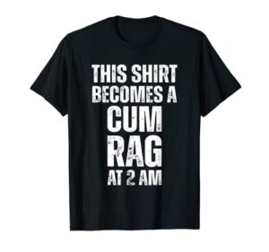 funny this shirt i becomes a cum rag at 2 am apparel t-shirt